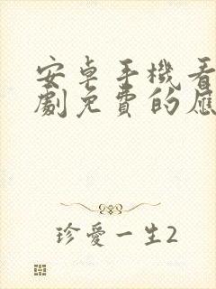 安卓手机看电视剧免费的应用软件