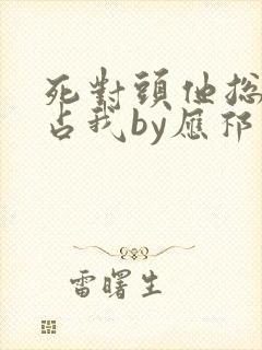 死对头他总想独占我by应祁