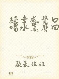 经常感觉口干想喝水怎么回事