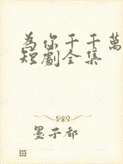 为你千千万万次短剧全集