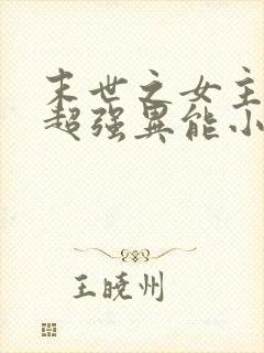 末世之女主拥有超强异能小说