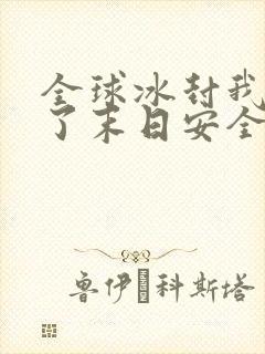 全球冰封我打造了末日安全屋番外篇