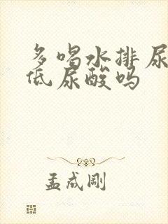 多喝水排尿会降低尿酸吗