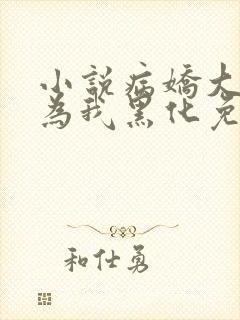 小说病娇大佬都为我黑化免费阅读