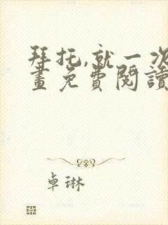 拜托,就一次漫画免费阅读