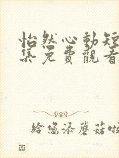 怡然心动短剧全集免费观看