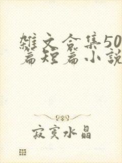 杂文合集500篇短篇小说目录小说