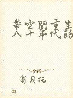 带空间重生到七八十年代的小说