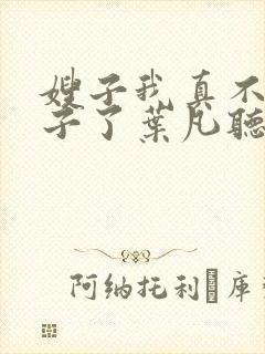 嫂子我真不是傻子了叶凡听书免费阅读