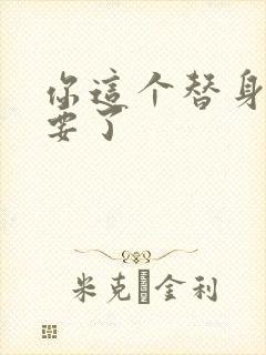 你这个替身爷不要了