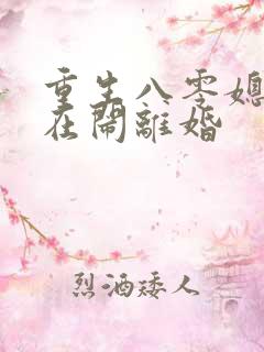 重生八零媳妇又在闹离婚