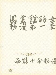 图书馆的女朋友动漫第一季全集免费观看