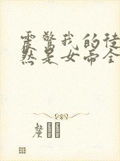 震惊我的徒弟居然是女帝全文在线阅读