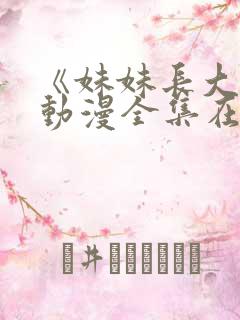 《妹妹长大了》动漫全集在线观看