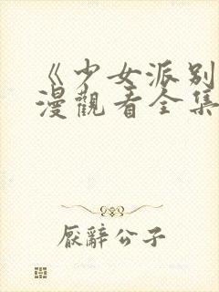 《少女派别》动漫观看全集免费