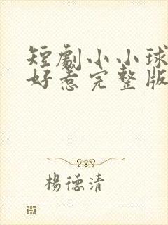 短剧小小球神不好惹完整版在线看完