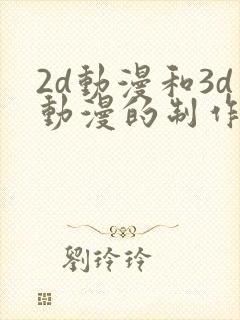 2d动漫和3d动漫的制作难度