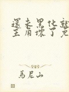 还未黑化就先被主角坏了免费阅读