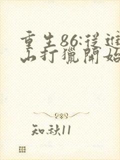 重生86:从进山打猎开始发家致富txt下载