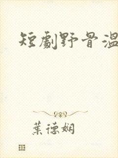 短剧野骨温柔