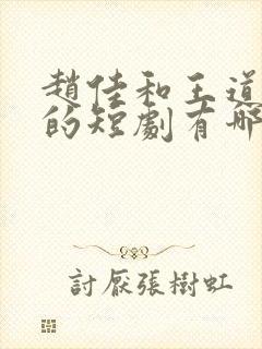 赵佳和王道铁演的短剧有哪些