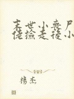 末世小丧尸被大佬捡走后小说免费