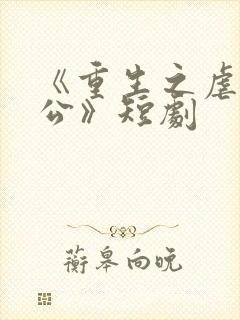 《重生之虐渣老公》短剧