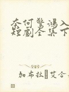 奈何惊鸿入我心短剧全集下载