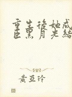 重生后她成了权臣黑月光结局