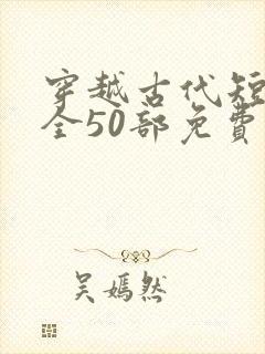 穿越古代短剧大全50部免费观看