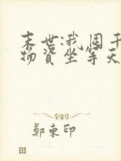 末世:我囤千亿物资坐等天灾完结