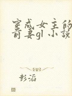 穿成女主的恶毒前妻gl 小说