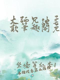 大师兄他柔弱可欺笔趣阁免费阅读