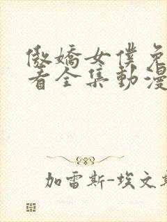 傲娇女仆免费观看全集动漫版