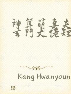 神算萌妻夫人是玄门大佬短剧