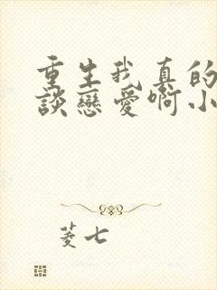 重生我真的没想谈恋爱啊小说