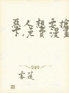 恶人想要抢救一下,免费漫画