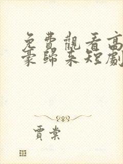 免费观看高清神豪归来短剧