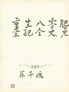 重生八零肥妻逆袭记全文免费阅读