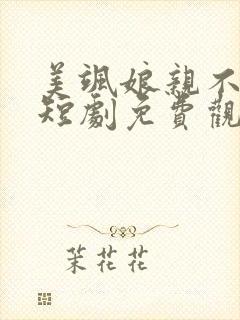 美飒娘亲不好惹短剧免费观看全集