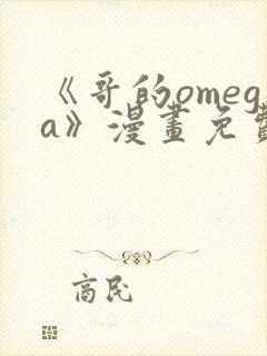 《哥的omega》漫画免费观看下拉式完整