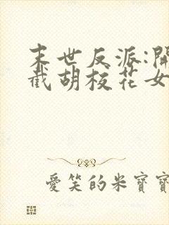 末世反派:开局截胡校花女主全集