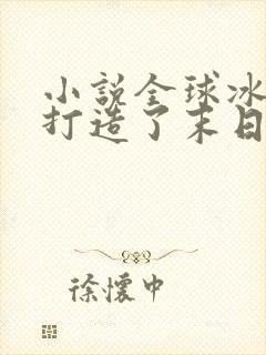 小说全球冰封我打造了末日安全屋张奕目录