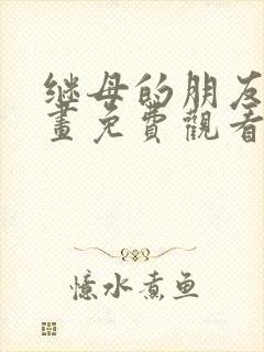 继母的朋友们漫画免费观看下拉式