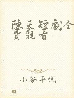 陈天短剧全集免费观看