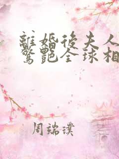 离婚后夫人携崽惊艳全球相思鱼