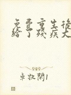 免费重生后我嫁给了残疾大佬小说