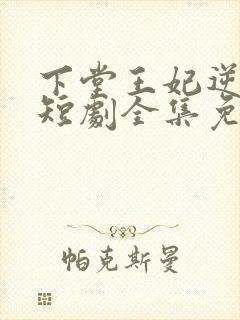 下堂王妃逆天记短剧全集免费观看