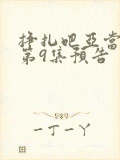 挣扎吧亚当军君第9集预告