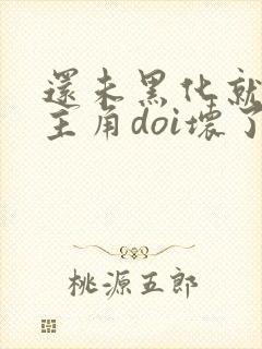 还未黑化就先被主角doi坏了小说